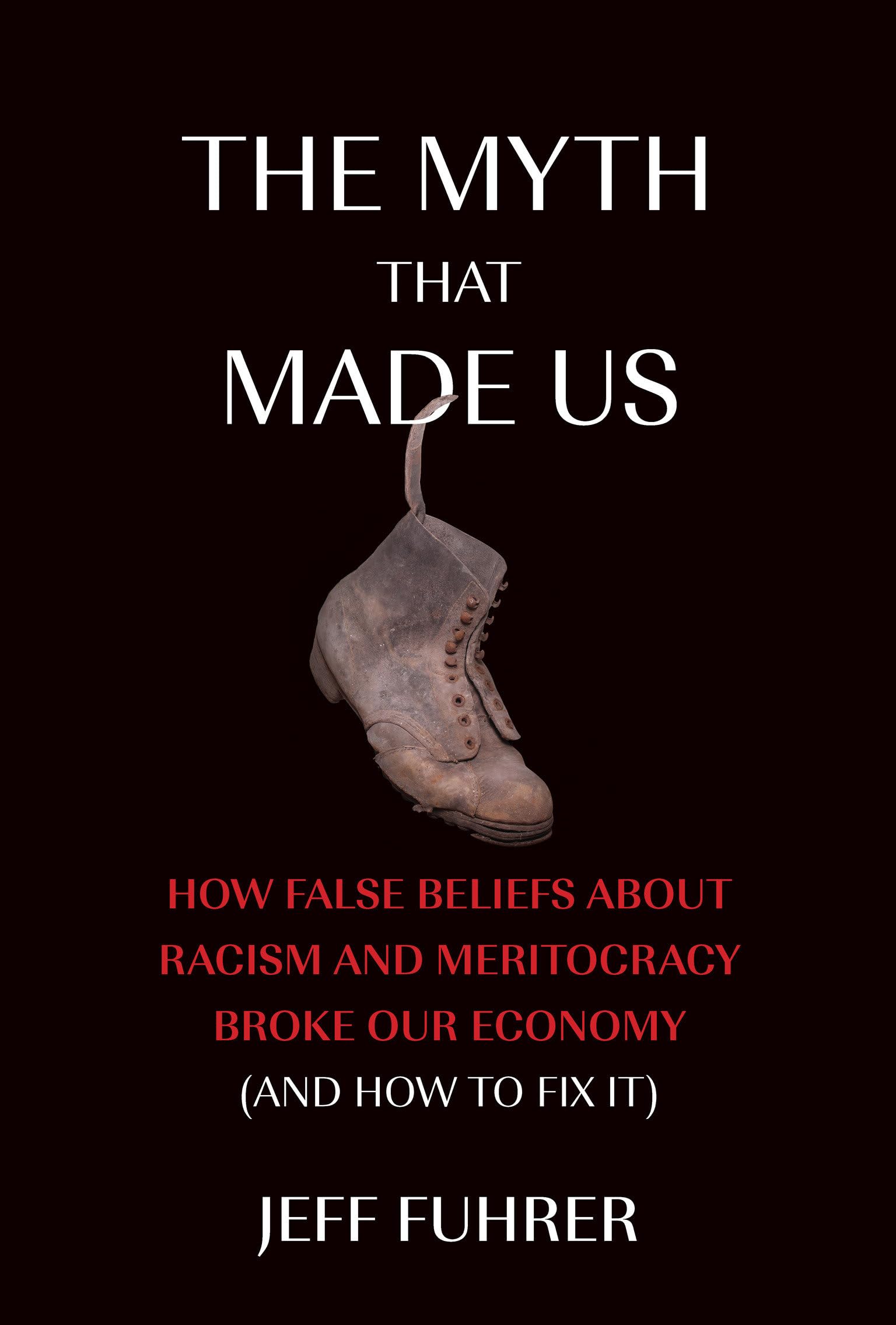 The Myth That Made Us: How False Beliefs about Racism and Meritocracy Broke Our Economy (and How to Fix It)