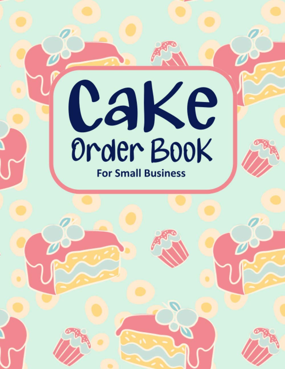 Cake Order Book For Small Business: Bakery Order Book For Small Business, Cake Order Forms, Customer Order Tracker For Cakes, Cake Order Log Book.