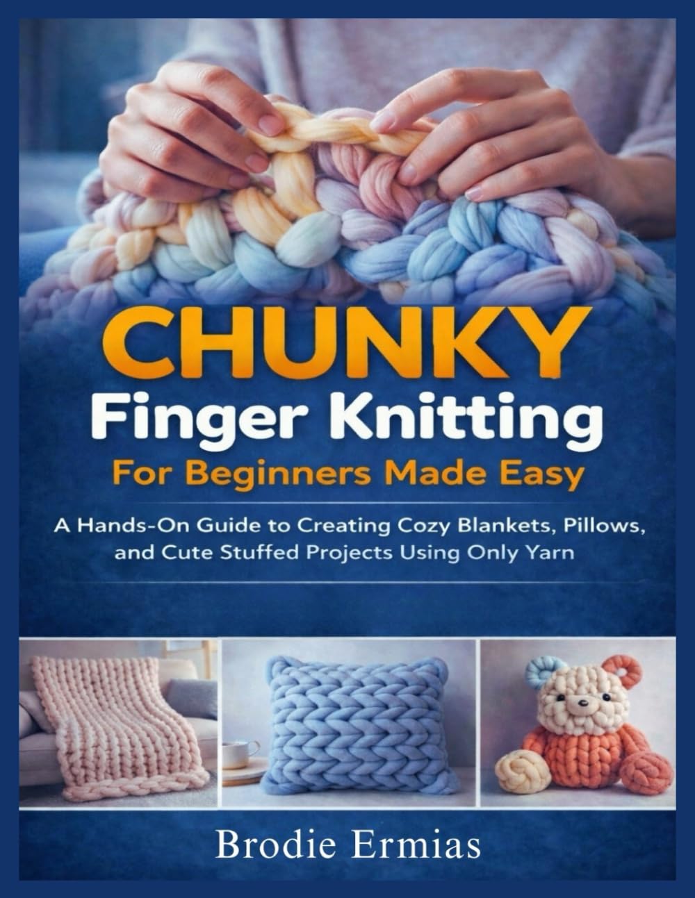 CHUNKY FINGER KNITTING FOR BEGINNERS MADE EASY: A Hands-On Guide to Creating Cozy Blankets, Pillows, and Cute Stuffed Projects Using Only Yarn