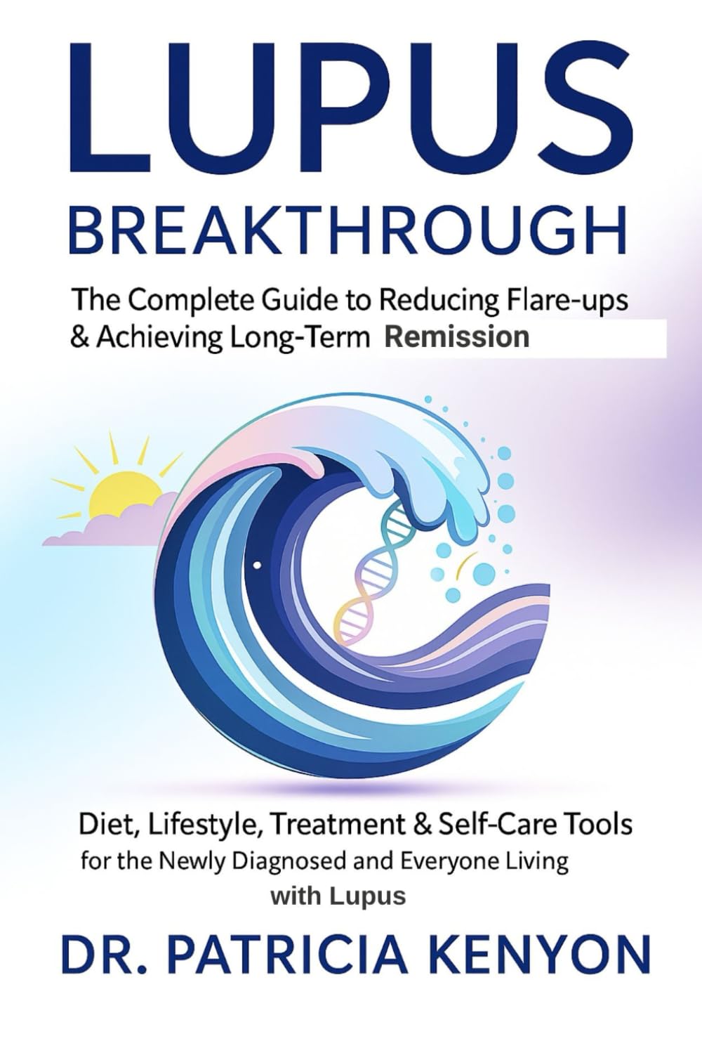 Lupus Breakthrough The Complete Guide to Reducing Flare-Ups & Achieving Long-Term Remission: Diet, Lifestyle, Treatment & Self-Care Tools for the Newly Diagnosed and Everyone Living with Lupus