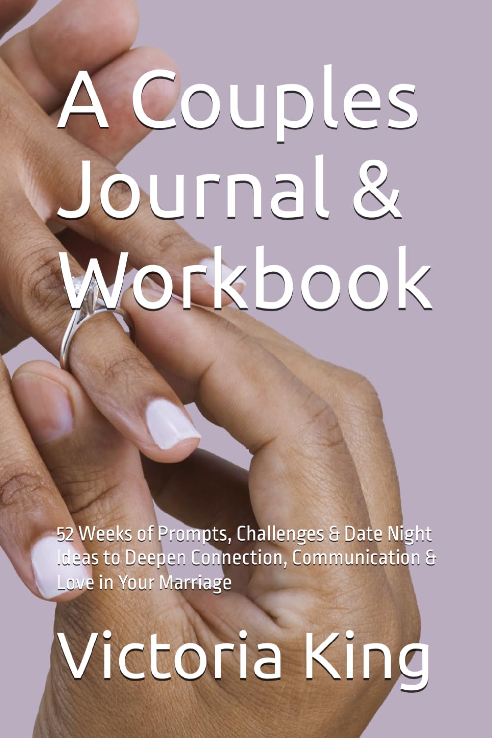 A Couples Journal & Workbook: 52 Weeks of Prompts, Challenges & Date Night Ideas to Deepen Connection, Communication & Love in Your Marriage