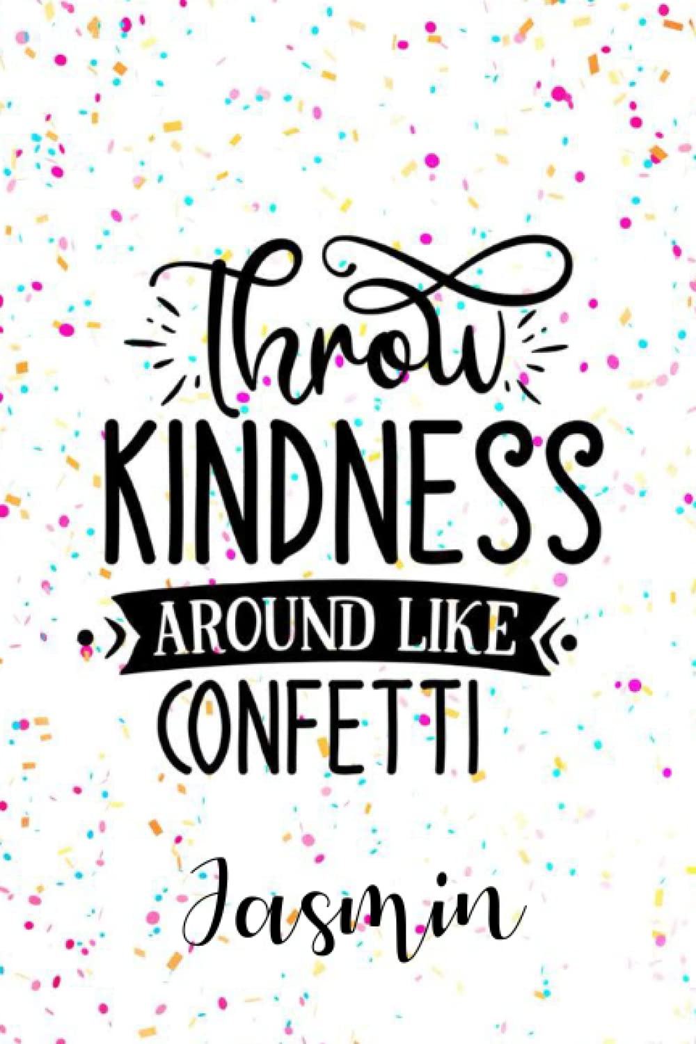 Jasmin Throw Kindness Around like Confetti: Personalised Motivational Journal Notebook for Girls Named Jasmin. (Custom Name Journal, Blank Journal, ... Pages Confetti themed Cover(Jasmin Notebook)