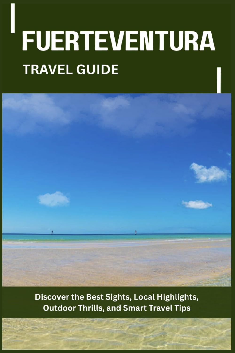 FUERTEVENTURA TRAVEL GUIDE: Discover the Best Sights, Local Highlights, Outdoor Thrills, and Smart Travel Tips