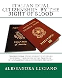 Italian Dual Citizenship: by the Right of Blood: Comprehensive Step-by-Step Instructions to Guide You Through the entire process