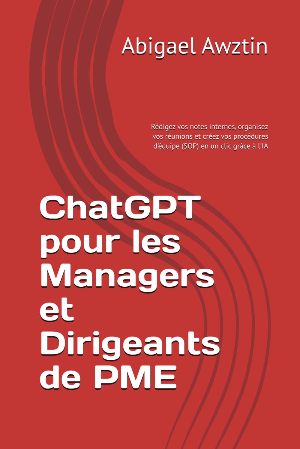 ChatGPT pour les Managers et Dirigeants de PME: Rédigez vos notes internes, organisez vos réunions et créez vos procédures d'équipe (SOP) en un clic grâce à l'IA