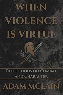 WHEN VIOLENCE IS VIRTUE: Reflections on Combat and Character