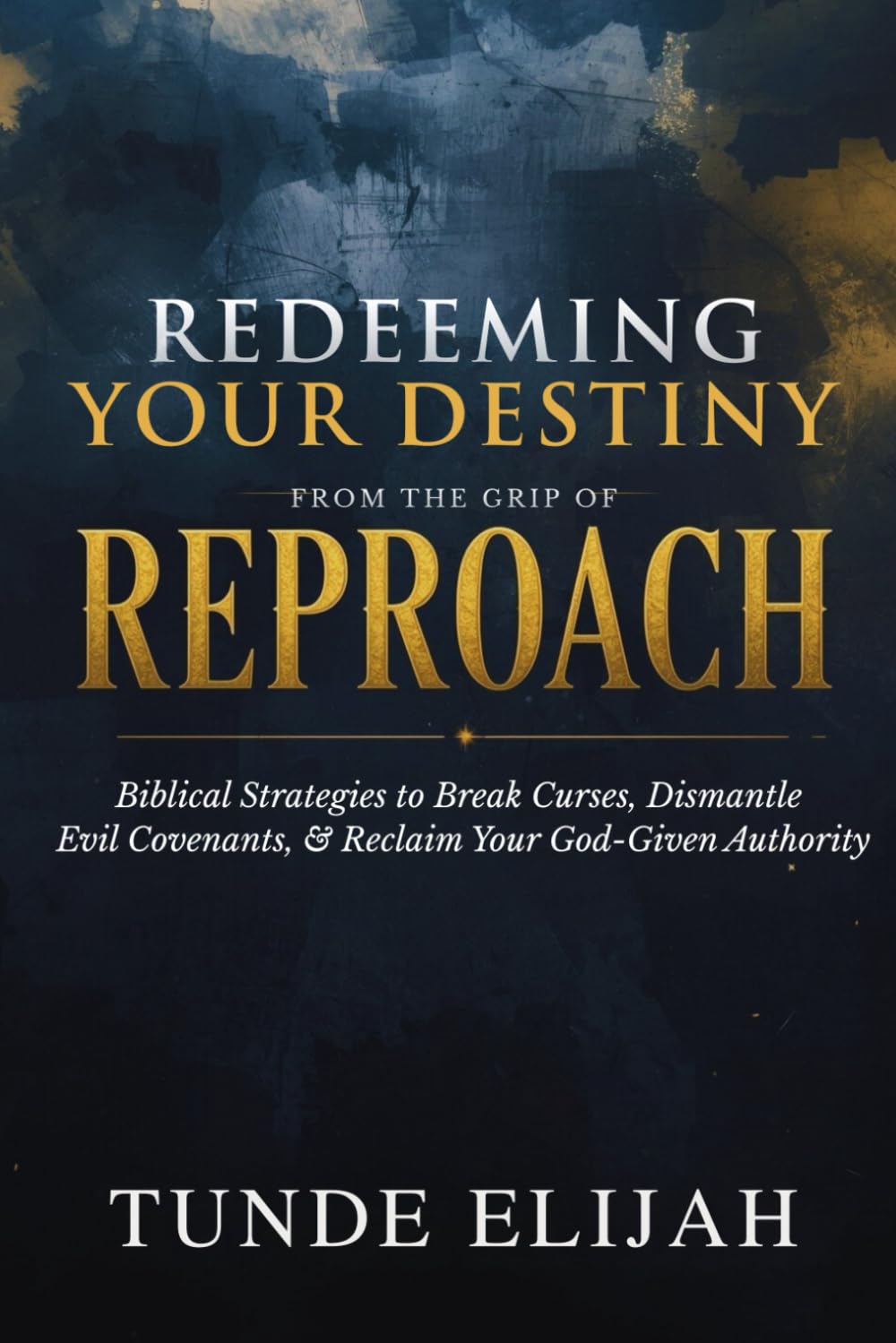 Redeeming Your Destiny from the Grip of Reproach: Biblical Strategies to Break Curses, Dismantle Evil Covenants, and Reclaim Your God-Given Authority ... Stronger Marriages and Timely Breakthroughs)
