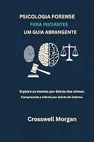 PSICOLOGIA FORENSE PARA INICIANTES UM GUIA ABRANGENTE: Explore as Mentes por trás dos Crimes, Entenda a Ciência para além do Sistema. (Portuguese Edition)
