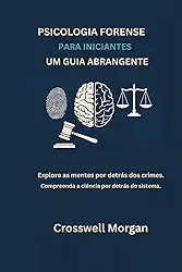 PSICOLOGIA FORENSE PARA INICIANTES UM GUIA ABRANGENTE: Explore as Mentes por trás dos Crimes, Entenda a Ciência para além do Sistema. (Portuguese Edition)