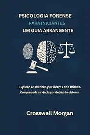 PSICOLOGIA FORENSE PARA INICIANTES UM GUIA ABRANGENTE: Explore as Mentes por trás dos Crimes, Entenda a Ciência para além do Sistema. (Portuguese Edition)