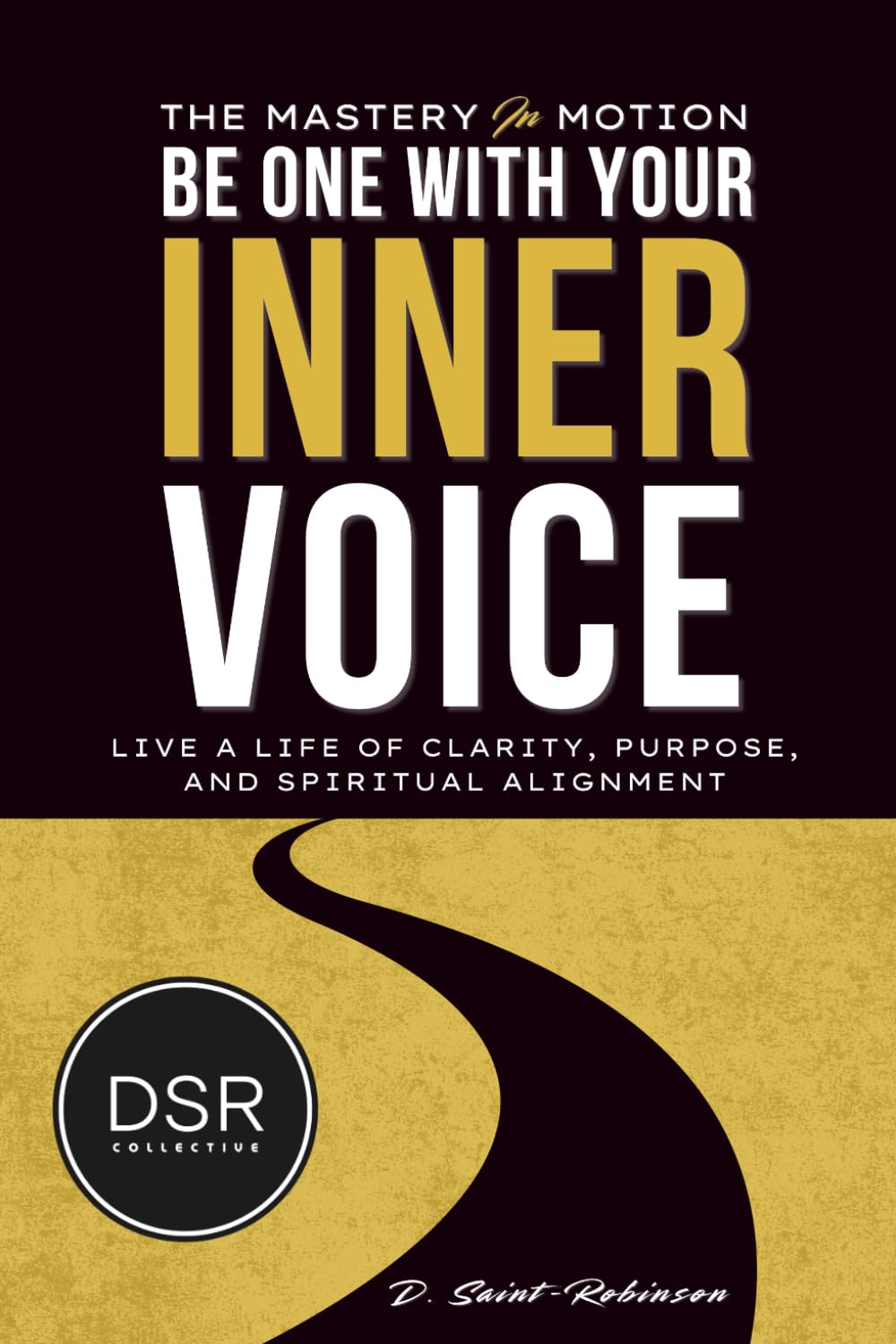 The Mastery In Motion: Be one with your inner voice: A Transformative Guide To Living A Life Of Clarity, Purpose, & Spiritual Alignment: 1