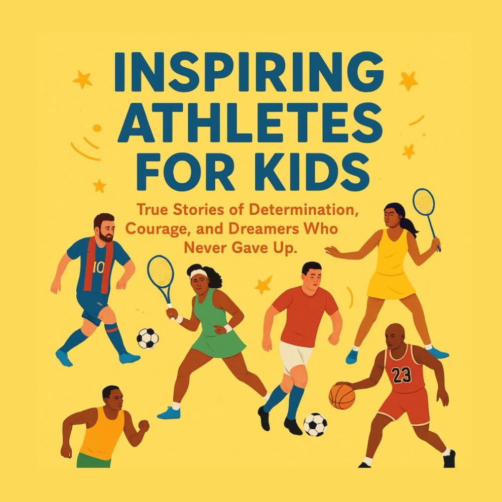 Inspiring Athletes for Kids: True Stories of Determination, Courage, and Dreamers Who Never Gave Up