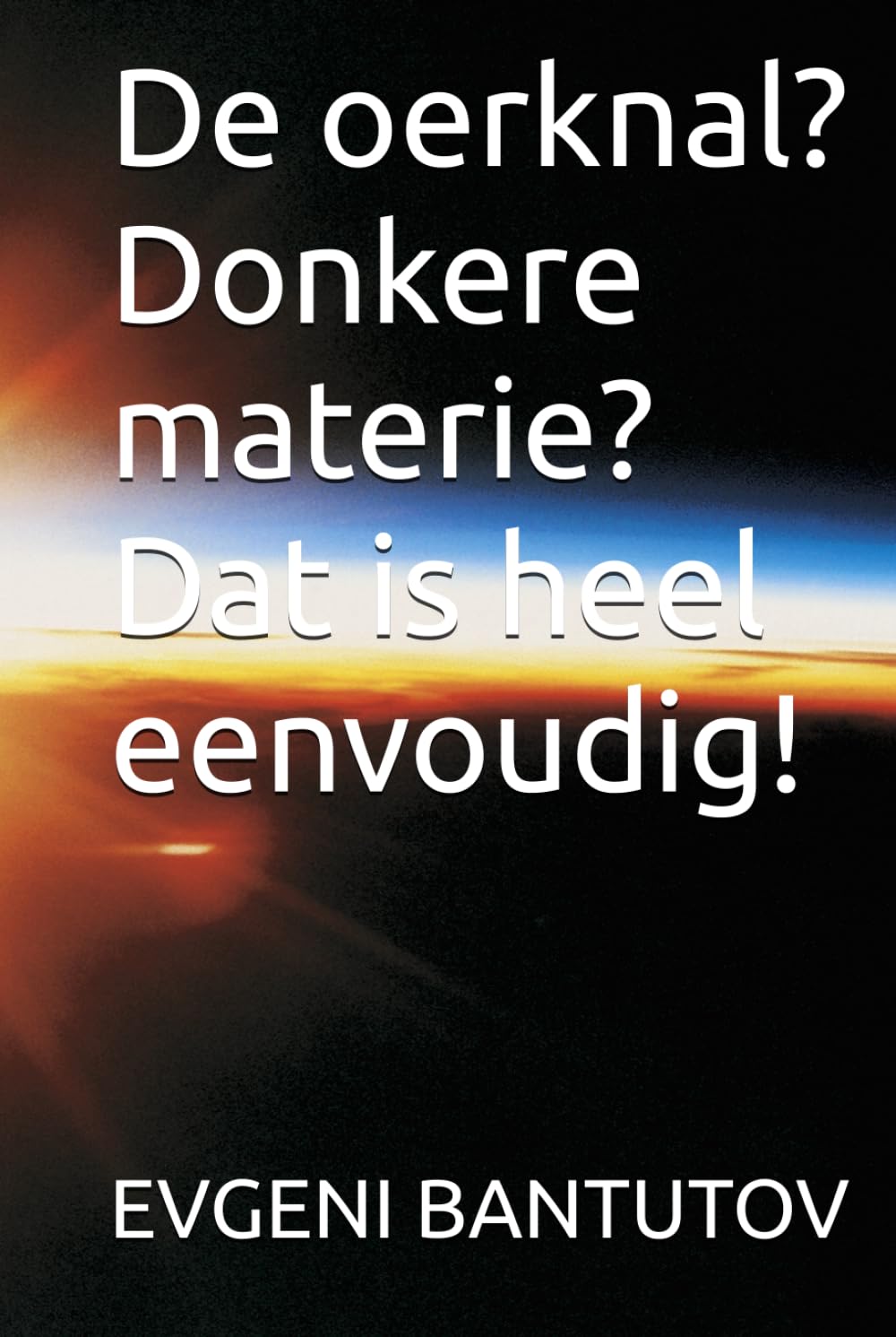 De oerknal? Donkere materie? Dat is heel eenvoudig! (niderlandSerie: ...tot het einde van het universum, en verder...)