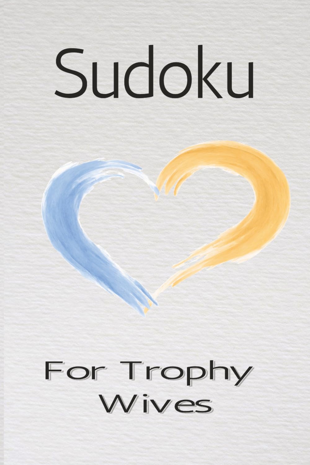 Trophy Wives Sudoku Puzzle Book: Sudoku Puzzle for Trophy Wives | Calm the Mind, Focus, and Relax | 6x9 Inches, 110 Pages | 50 + Puzzles | Solutions