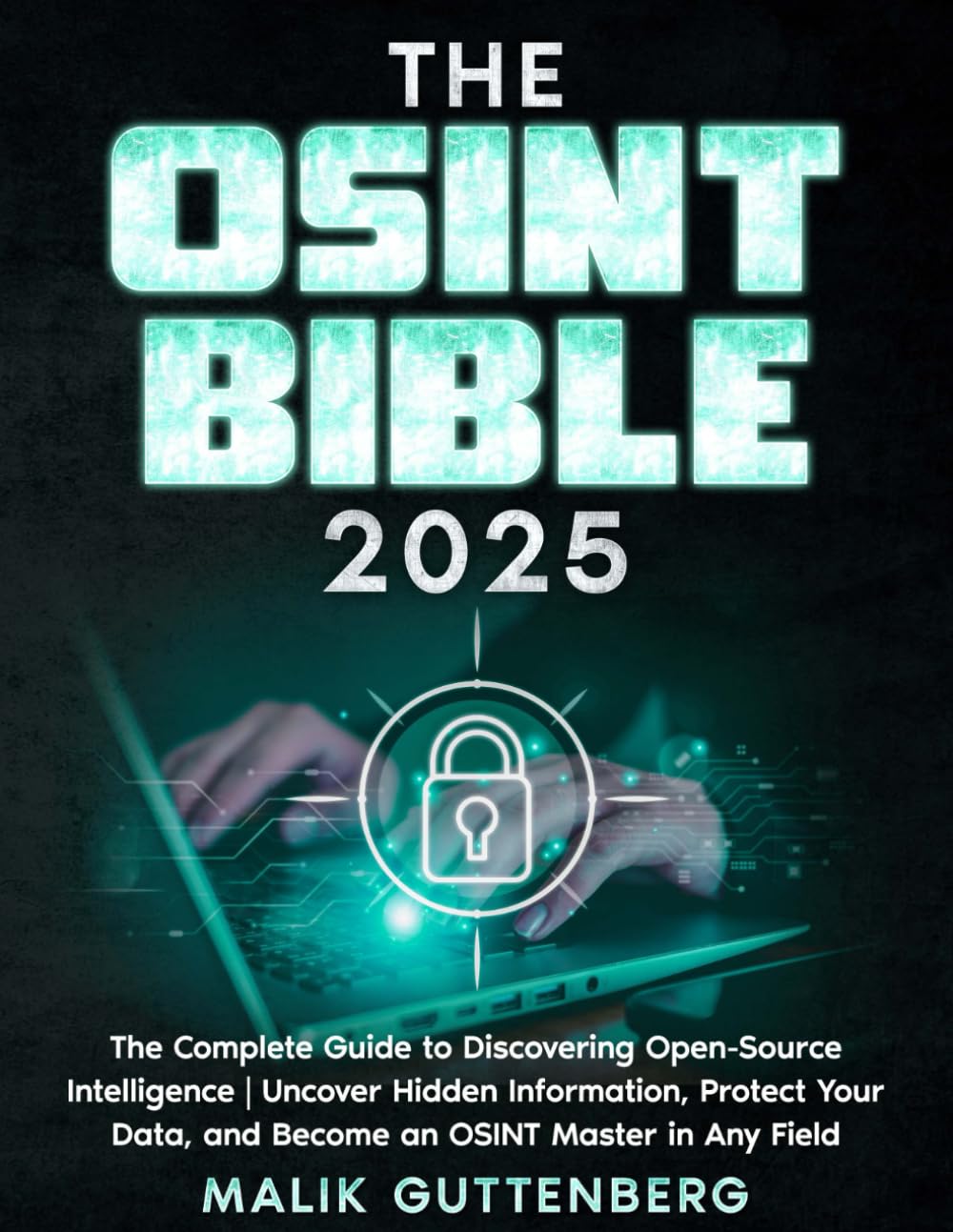 The OSINT Bible: The Complete Guide to Discovering Open Source Intelligence | Uncover Hidden Information, Protect Your Data, and Become an OSINT Master in Any Field
