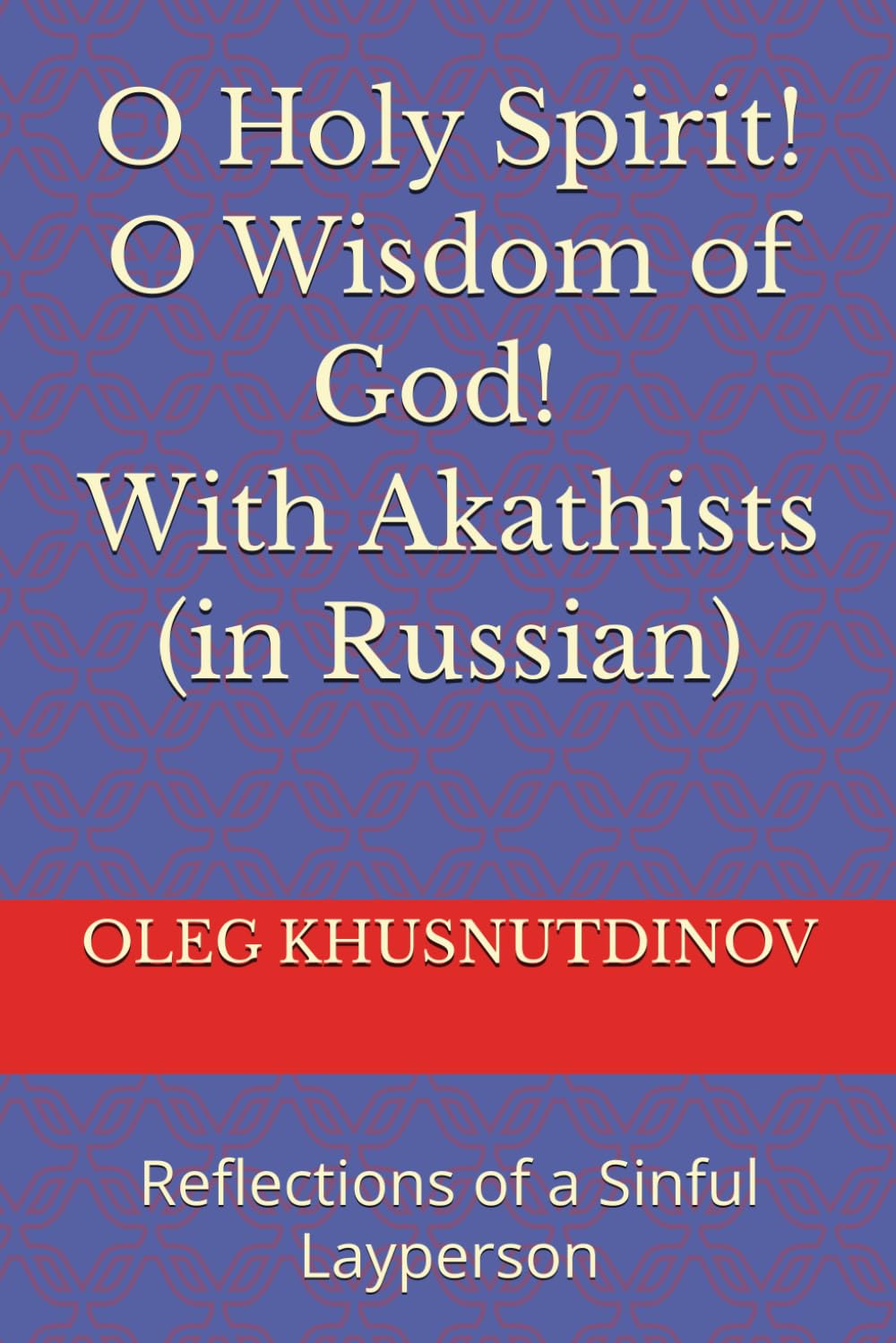 O Holy Spirit! O Wisdom of God! With Akathists (in Russian): Reflections of a Sinful Layperson