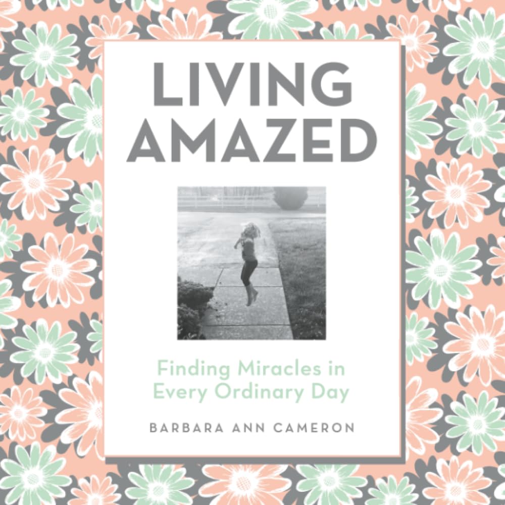 Living Amazed: Finding Miracles in Every Ordinary Day