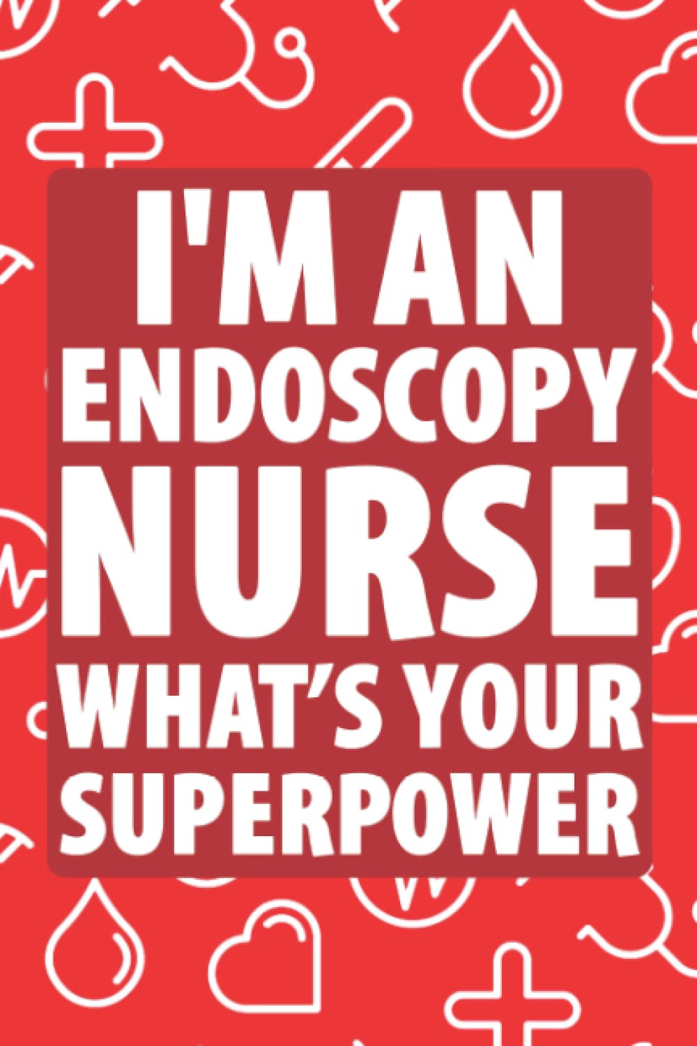 I’M An Endoscopy Nurse What’s Your Superpower: Blank Lined Journal Notebook Perfect Gift Idea For An Endoscopy Nurse