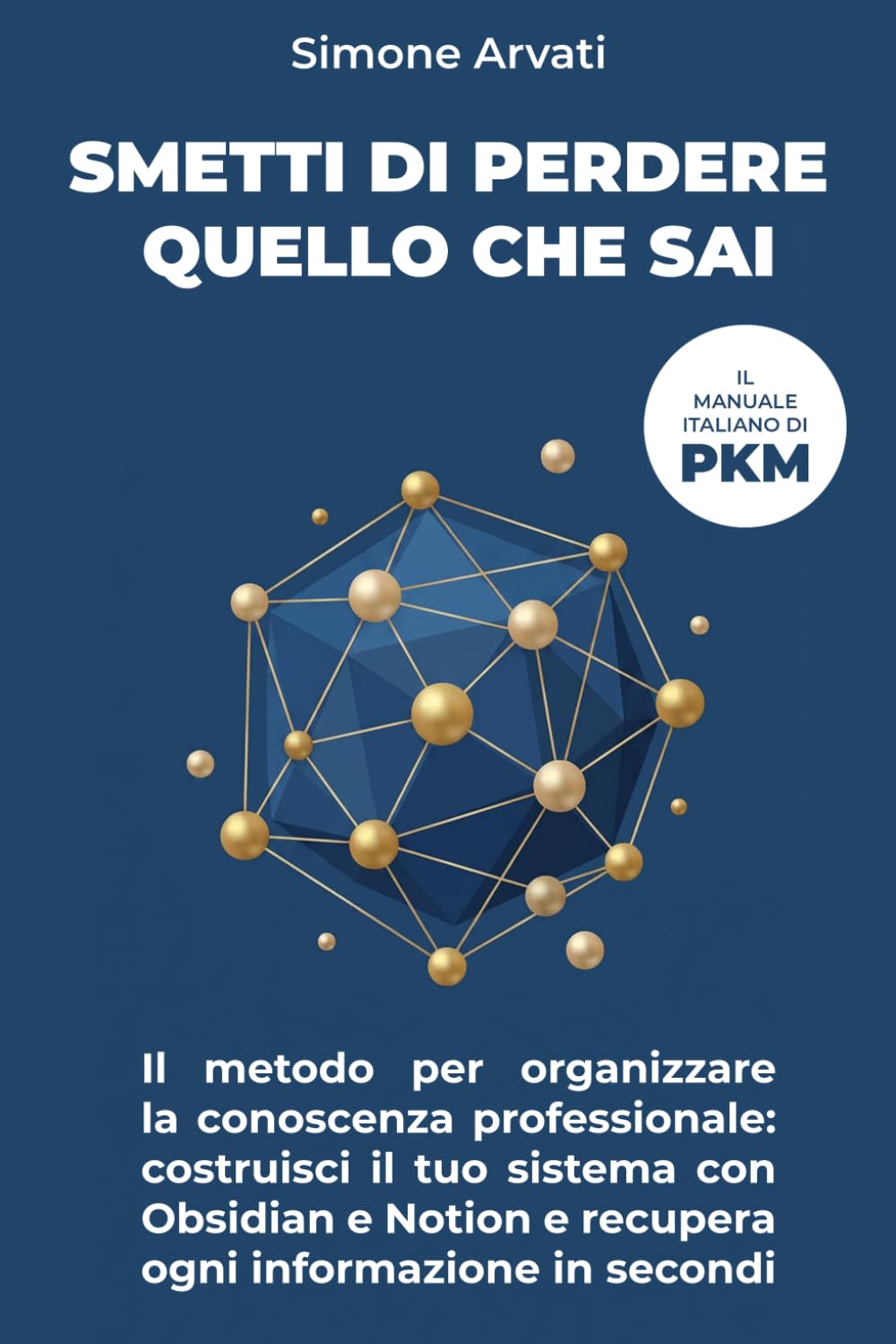 Smetti di Perdere Quello Che Sai: Il metodo per organizzare la conoscenza professionale: costruisci il tuo sistema con Obsidian e Notion e recupera ogni informazione in secondi