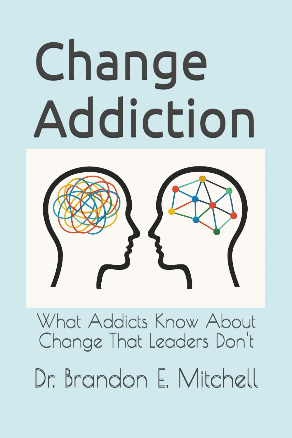 Change Addiction: What Addicts Know About Change That Leaders Don't