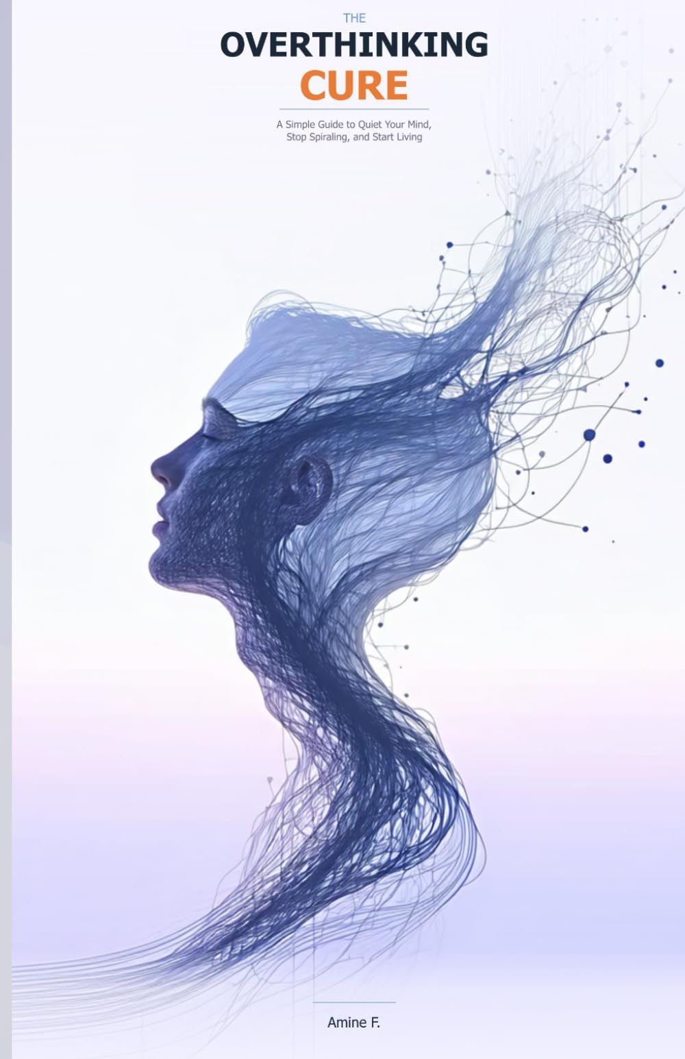 The Overthinking Cure: A Simple Guide to Quiet Your Mind, Stop Spiraling, and Start Living