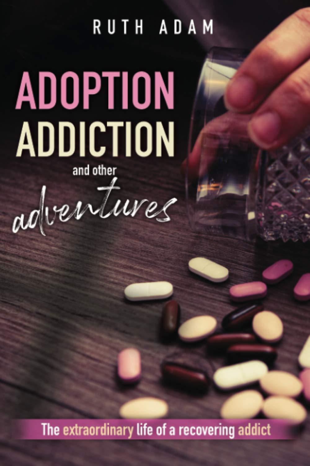 Adoption, Addiction and Other Adventures: The extraordinary life of a recovering addict