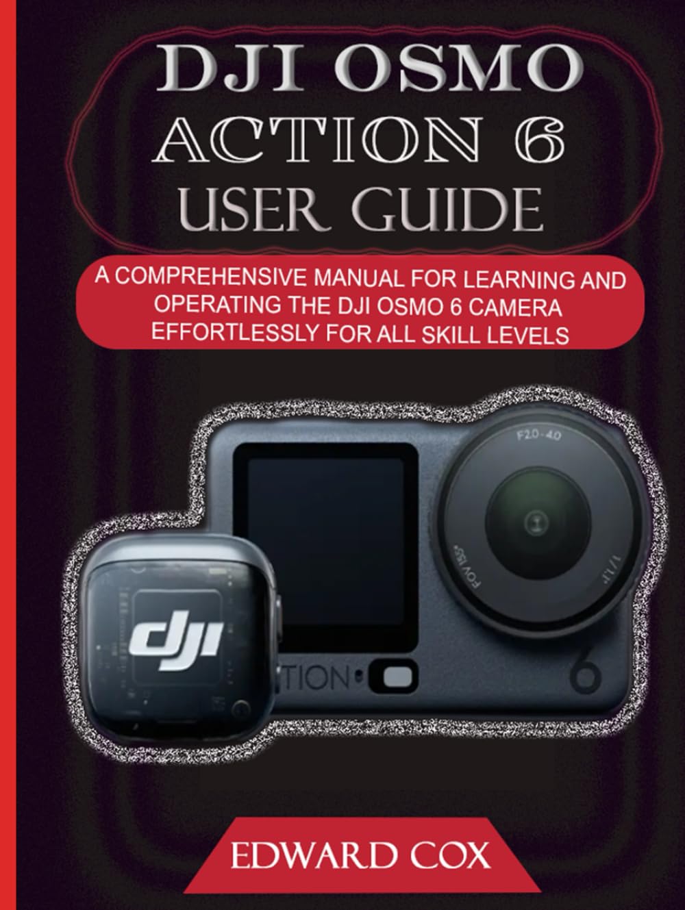 DJI OSMO ACTION 6 USER GUIDE: A COMPREHENSIVE MANUAL FOR LEARNING AND OPERATING THE DJI OSMO 6 CAMERA EFFORTLESSLY FOR ALL SKILL LEVELS