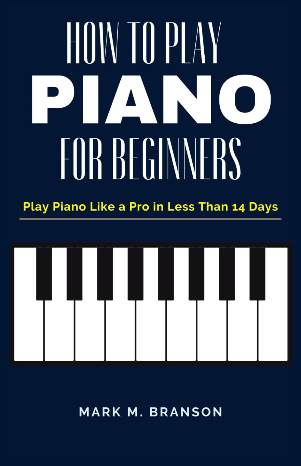HOW TO PLAY PIANO FOR BEGINNERS: Play Piano Like a Pro in Less Than 14 Days