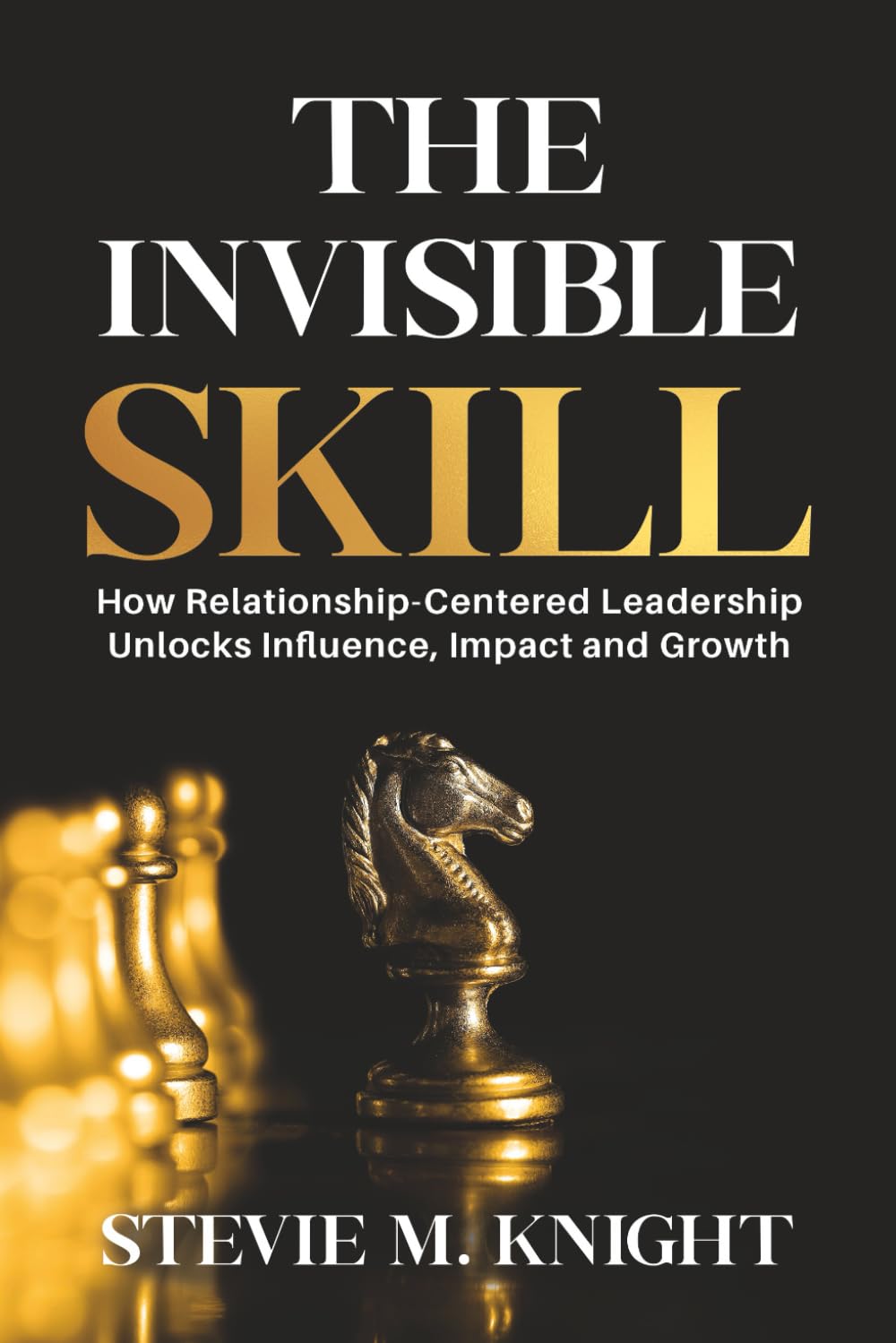 The Invisible Skill: How Relationship-Centered Leadership Unlocks Influence, Impact and Growth