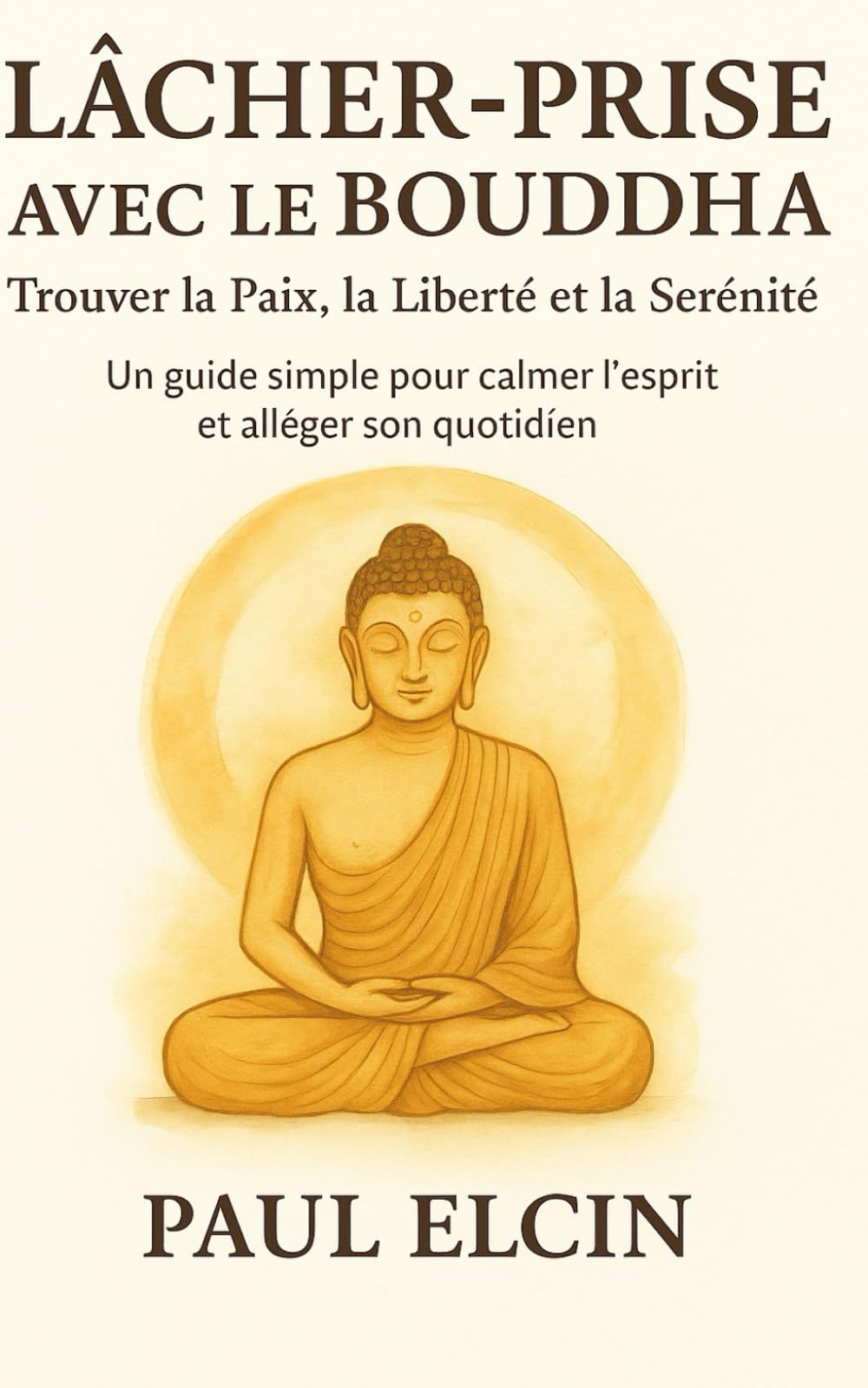 Lâcher-Prise avec le Bouddha – Trouver la Paix, la Liberté et la Sérénité: Un guide simple pour calmer l’esprit et alléger son quotidien (Les Voies du Bouddha)