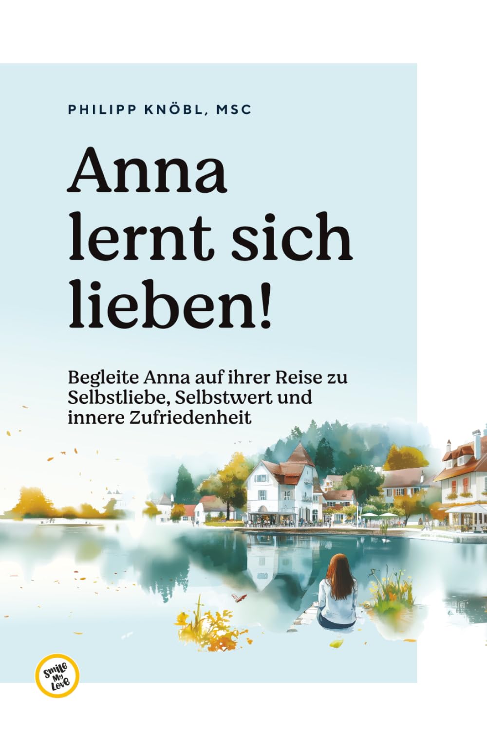 Anna lernt sich lieben! - Selbstwert, Grenzen setzen, Werte definieren und Selbstliebe - lerne dich selbst lieben!: Selbstwert, Grenzen setzen, Werte ... Glaubenssätze, Achtsamkeit, Resilienz