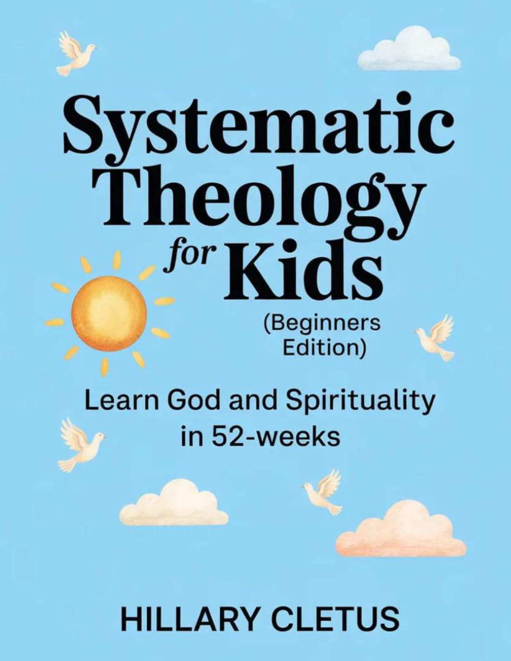 Systematic Theology for Kids (Beginners Edition): Learn God and Spirituality in 52-Weeks