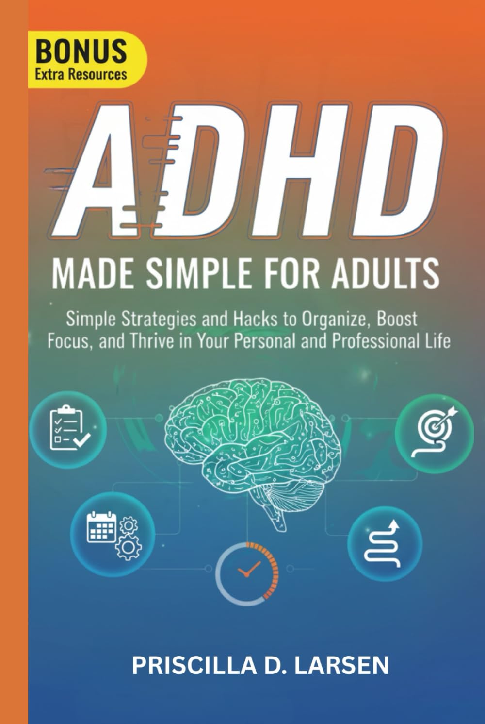 ADHD MADE SIMPLE FOR ADULTS: Simple Strategies and Hacks to Organize, Boost Focus, and Thrive in Your Personal and Professional Life