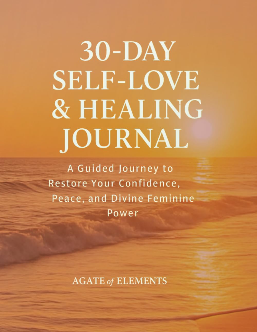 30-DAY SELF-LOVE & HEALING JOURNAL: A Guided Journey to Restore Your Confidence, Peace, and Divine Feminine Power