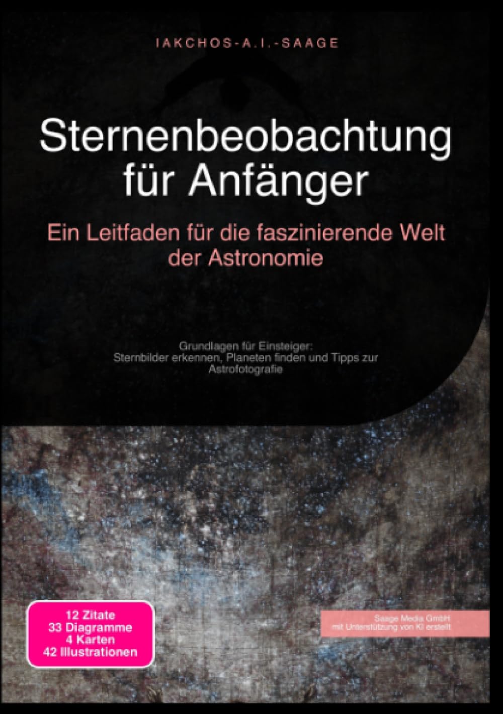Sternenbeobachtung für Anfänger: Ein Leitfaden für die faszinierende Welt der Astronomie: Grundlagen für Einsteiger: Sternbilder erkennen, Planeten finden und Tipps zur Astrofotografie