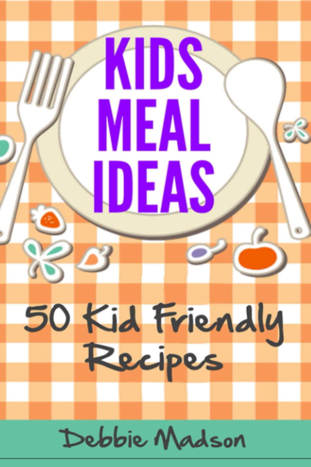 Kids Meal Ideas: 50 Kid Friendly Recipes (Menu Planning Series)