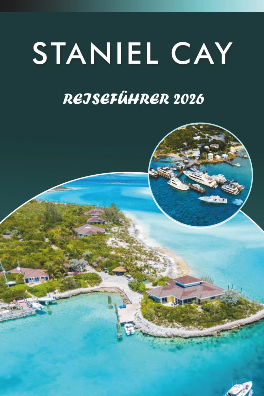 STANIEL CAY REISEFÜHRER 2026: Entdecken Sie Exumas Top-Attraktionen, abgelegene Strände, lebendige Kultur, lokale Küche, Karten, Outdoor-Abenteuer und ... Tipps für jeden Reisenden auf den Bahamas.