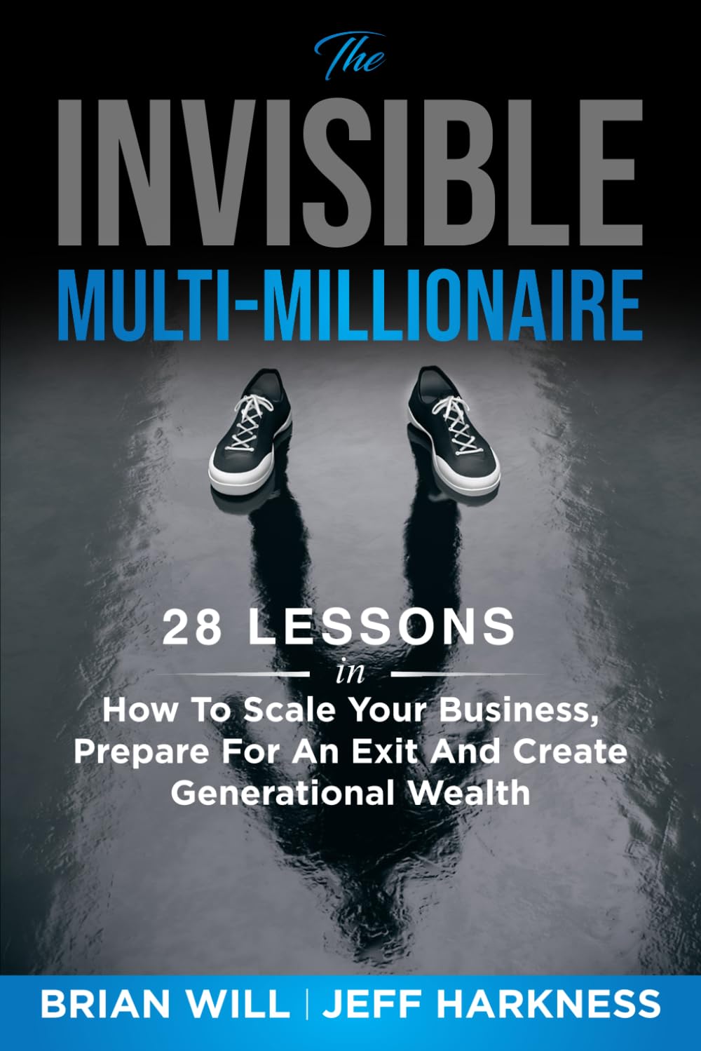 The Invisible Multi-Millionaire: 28 Lessons on Scaling Your Business, Preparing for an Exit, and Creating Generational Wealth