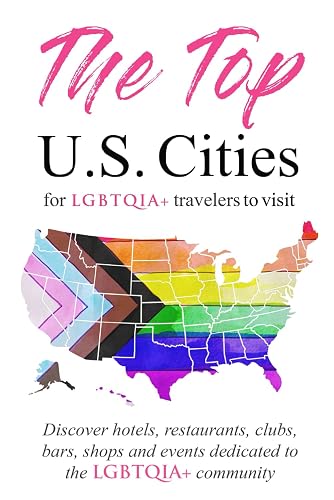 The Top U.S. Cities for LGBTQIA+ Travelers: Discover Hotels, Restaurants, Clubs, Bars, Shops, and Events Dedicated to the Queer Community