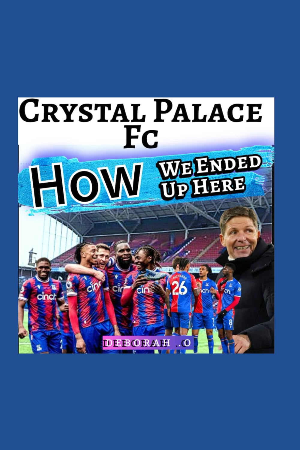 Crystal Palace Fc: Rebirth – The Untold Story Behind How We Ended Up Here – The Grit, The European Glory And English Premier League Revolution