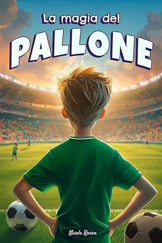 La magia del pallone: Un libro per bambini sul calcio, l’amicizia, lo spirito di squadra e l’essere se stessi