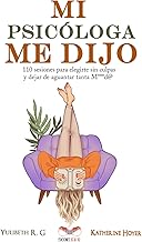 MI PSICÓLOGA ME DIJO: 110 sesiones para elegirte sin culpas y dejar de aguantar tanta mierd*