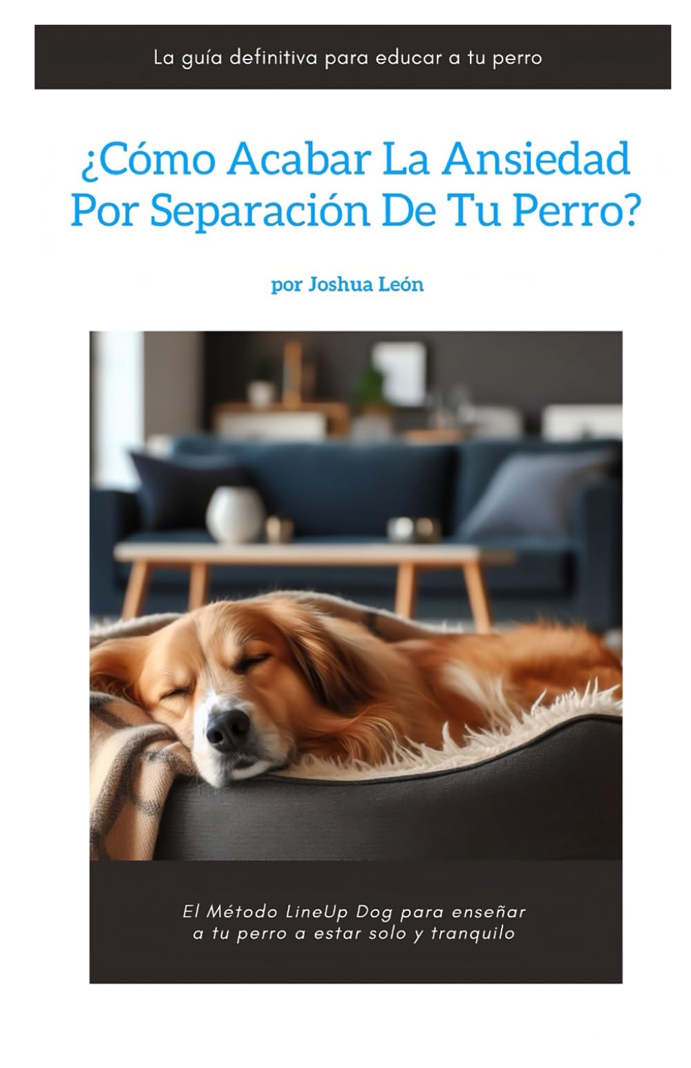 ¿Cómo acabar la ansiedad por separación de tu perro?: El Método LineUp Dog para enseñar a tu perro a estar solo y tranquilo: 2 (Método LineUp Dog - La guía definitiva para educar a tu perro)