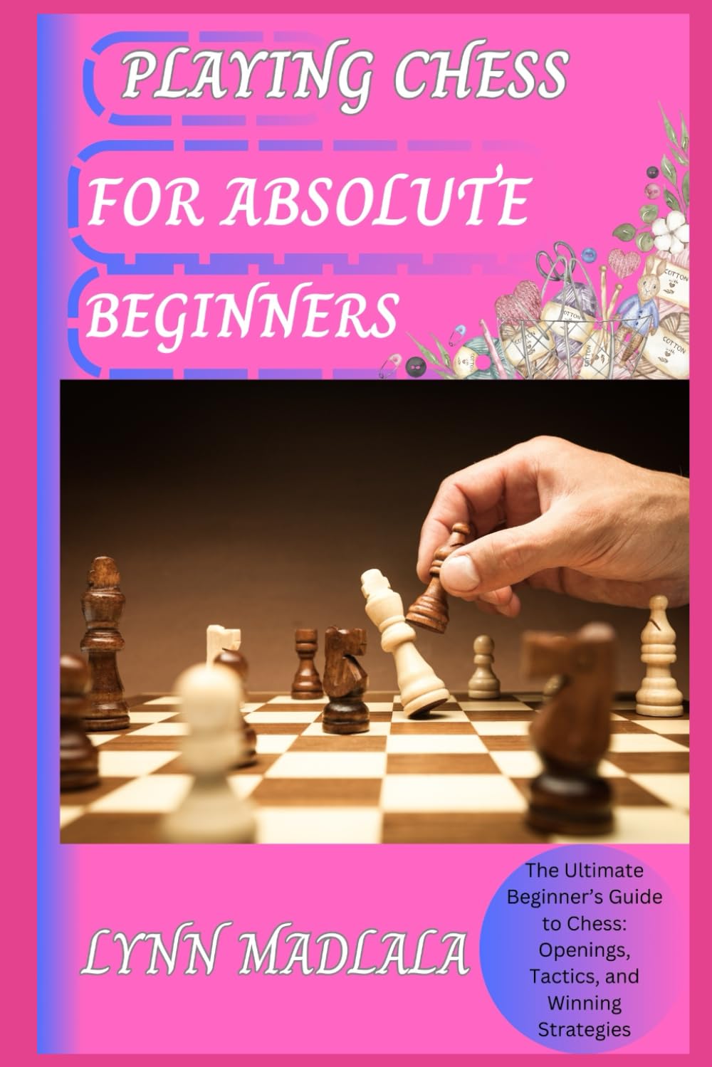 PLAYING CHESS FOR ABSOLUTE BEGINNERS: The Ultimate Beginner’s Guide to Chess: Openings, Tactics, and Winning Strategies