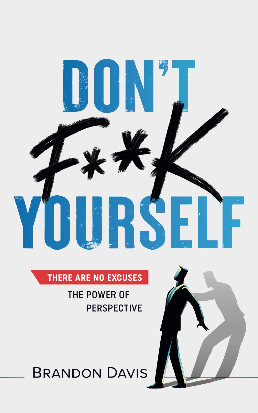 Don't F**K Yourself: There are no Excuses. The Power of Perspective.