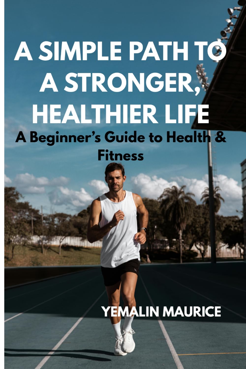 BEGINNER'S GUIDE TO HEALTH AND FITNESS: A Simple Path to a Stronger,Healthier life