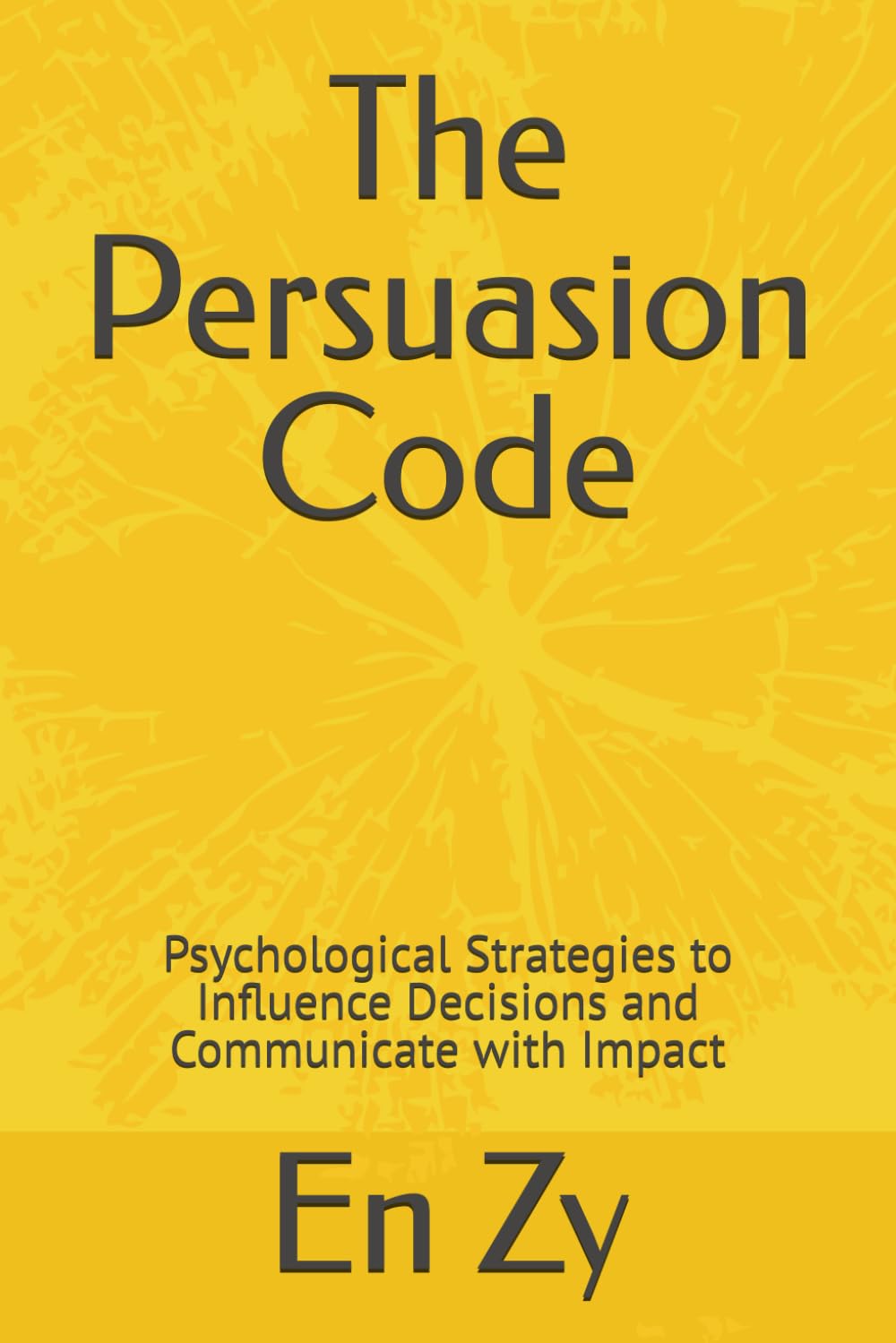The Persuasion Code: Psychological Strategies to Influence Decisions and Communicate with Impact