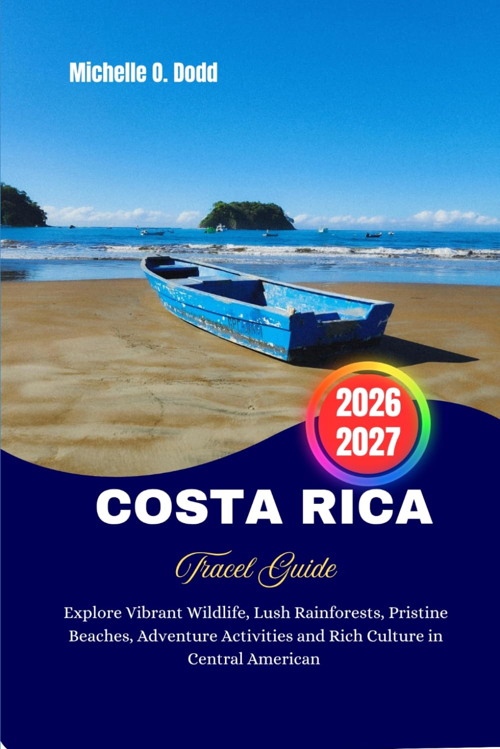 COSTARICA Travel Guide 2026-2027: Explore Vibrant Wildlife, Lush Rainforests, Pristine Beaches, Adventure Activities and Rich Culture in Central American