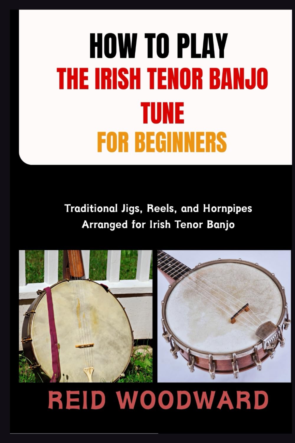 HOW TO PLAY THE IRISH TENOR BANJO TUNE FOR BEGINNERS: Traditional Jigs, Reels, and Hornpipes Arranged for Irish Tenor Banjo