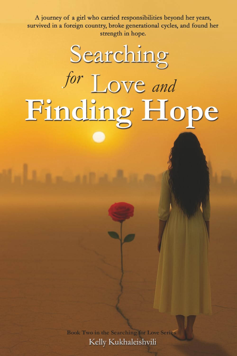 Searching For Love and Finding Hope: A journey of a girl, who carried responsibilities beyond her years, survived in a foreign country, broke generational cycles, and found her strength in hope.